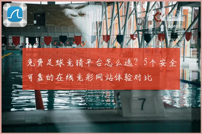 免费足球竞猜平台怎么选?5个安全可靠的在线竞彩网站体验对比